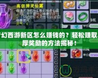 夢幻西游新區(qū)怎么賺錢的？輕松賺取豐厚獎(jiǎng)勵(lì)的方法揭秘！