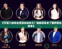 《天龍八部幫會(huì)宣戰(zhàn)持續(xù)多久？揭秘你未曾了解的背后故事》