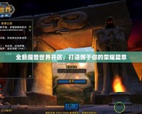 全新魔獸世界開區(qū)，打造屬于你的榮耀篇章