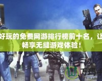 最好玩的免費網(wǎng)游排行榜前十名，讓你暢享無縫游戲體驗！