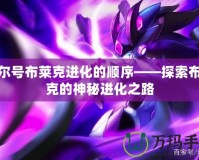 賽爾號布萊克進(jìn)化的順序——探索布萊克的神秘進(jìn)化之路