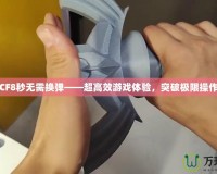 CF8秒無需換彈——超高效游戲體驗，突破極限操作
