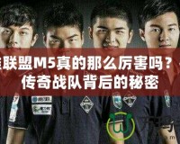 英雄聯(lián)盟M5真的那么厲害嗎？揭開傳奇戰(zhàn)隊(duì)背后的秘密