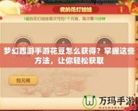 夢(mèng)幻西游手游花豆怎么獲得？掌握這些方法，讓你輕松獲取