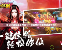 夢(mèng)幻江湖安卓版在哪下？探索夢(mèng)幻江湖的游戲世界！