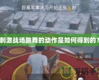 刺激戰(zhàn)場跳舞的動作是如何得到的？