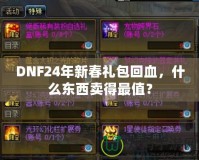 DNF24年新春禮包回血，什么東西賣得最值？