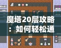魔塔20層攻略：如何輕松通關并突破極限