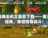 經(jīng)典街機(jī)三國(guó)志下載——重溫經(jīng)典，體驗(yàn)傳奇戰(zhàn)斗！