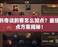 天書奇談刺客怎么加點？最強加點方案揭秘！