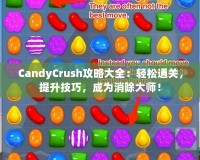 CandyCrush攻略大全：輕松通關(guān)，提升技巧，成為消除大師！