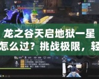 龍之谷天啟地獄一星怎么過？挑戰(zhàn)極限，輕松通關攻略！