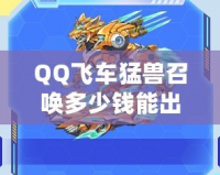 QQ飛車猛獸召喚多少錢能出？揭秘最全攻略與技巧！