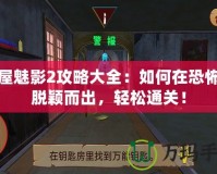 鬼屋魅影2攻略大全：如何在恐怖中脫穎而出，輕松通關(guān)！