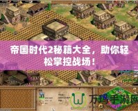 帝國時(shí)代2秘籍大全，助你輕松掌控戰(zhàn)場(chǎng)！