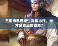 三國志亂世求生武將排行，誰才是真正的霸主？