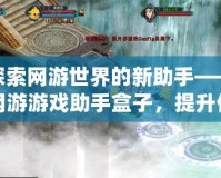 探索網(wǎng)游世界的新助手——網(wǎng)游游戲助手盒子，提升你的游戲體驗