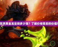 《魔獸世界黃金龍坐騎多少錢？了解價格背后的價值與魅力》