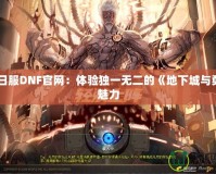 探秘日服DNF官網(wǎng)：體驗獨一無二的《地下城與勇士》魅力