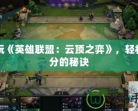 暢玩《英雄聯(lián)盟：云頂之弈》，輕松上分的秘訣