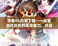 尋秦OL內(nèi)測下載——探索古代歷史的無盡魅力，開啟屬于你的英雄之路