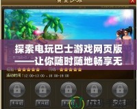 探索電玩巴士游戲網頁版——讓你隨時隨地暢享無限樂趣！