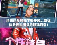 騰訊街頭籃球下載安裝，帶你體驗(yàn)熱血街頭的籃球風(fēng)潮！