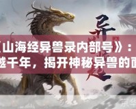 《山海經(jīng)異獸錄內(nèi)部號》：穿越千年，揭開神秘異獸的面紗