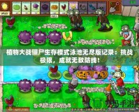 植物大戰(zhàn)僵尸生存模式泳池?zé)o盡版記錄：挑戰(zhàn)極限，成就無敵防線！