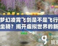 夢(mèng)幻凌霄飛劍是不是飛行坐騎？揭開(kāi)虛擬世界的新玩法