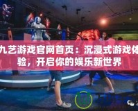 九藝游戲官網首頁：沉浸式游戲體驗，開啟你的娛樂新世界