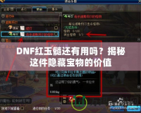 DNF紅玉髓還有用嗎？揭秘這件隱藏寶物的價(jià)值
