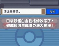 口袋妖怪白金性格修改不了？破解原因與解決辦法大揭秘！