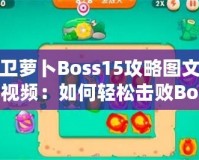 保衛(wèi)蘿卜Boss15攻略圖文詳解視頻：如何輕松擊敗Boss，順利通關(guān)