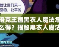 洛克王國黑衣人魔法怎么得？揭秘黑衣人魔法獲得的秘密！