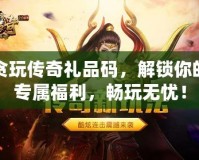 貪玩?zhèn)髌娑Y品碼，解鎖你的專屬福利，暢玩無憂！