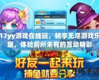 17yy游戲在線玩，暢享無(wú)盡游戲樂(lè)趣，體驗(yàn)前所未有的互動(dòng)精彩