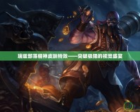 瑞茲部落精神皮膚特效——突破極限的視覺(jué)盛宴