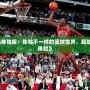 《最強NBA體驗服：體驗不一樣的籃球世界，超越極限的游戲體驗》
