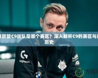 英雄聯(lián)盟C9戰(zhàn)隊是哪個賽區(qū)？深入解析C9的賽區(qū)與戰(zhàn)隊歷史