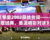 《拳皇2002薇絲臺(tái)詞——致敬經(jīng)典，重溫精彩對(duì)決》