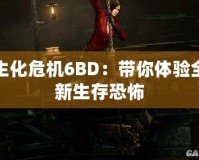 生化危機(jī)6BD：帶你體驗(yàn)全新生存恐怖