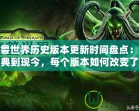 魔獸世界歷史版本更新時間盤點：從經典到現今，每個版本如何改變了這個魔幻世界