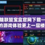 樂派英雄聯(lián)盟寶盒官網(wǎng)下載——讓你的游戲體驗更上一層樓！
