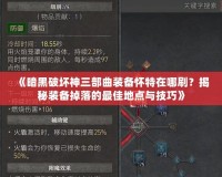 《暗黑破壞神三部曲裝備懷特在哪刷？揭秘裝備掉落的最佳地點(diǎn)與技巧》