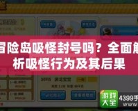 冒險島吸怪封號嗎？全面解析吸怪行為及其后果