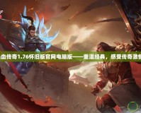 熱血傳奇1.76懷舊版官網(wǎng)電腦版——重溫經(jīng)典，感受傳奇激情！