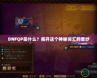 DNFQP是什么？揭開(kāi)這個(gè)神秘詞匯的面紗