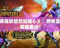 《英雄聯(lián)盟烈焰雄心》：燃情競(jìng)技，英雄集結(jié)！