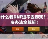 為什么我DNF進(jìn)不去游戲？解決辦法全解析！